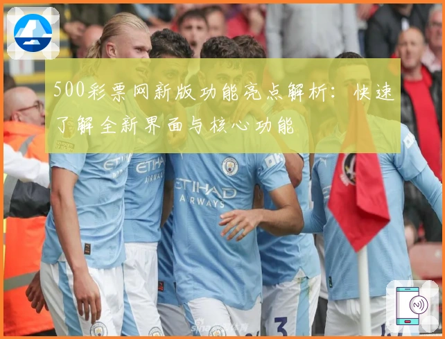 500彩票网新版功能亮点解析：快速了解全新界面与核心功能