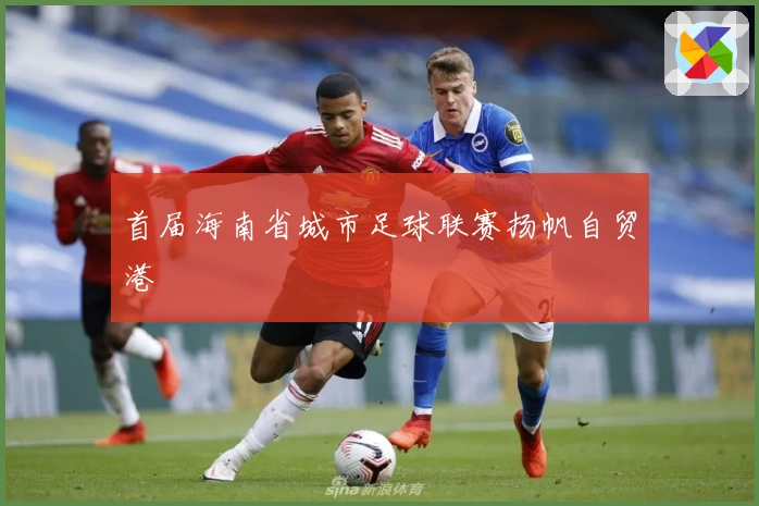 首届海南省城市足球联赛扬帆自贸港