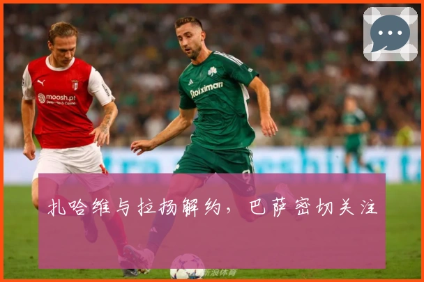 扎哈维与拉扬解约，巴萨密切关注