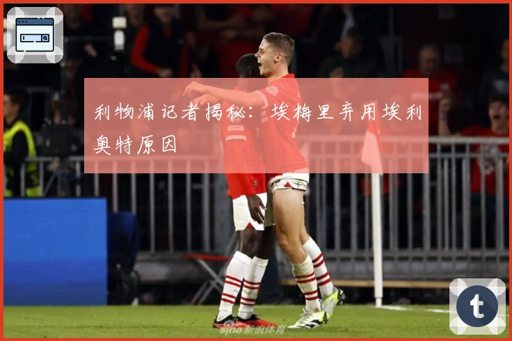 利物浦记者揭秘:埃梅里弃用埃利奥特原因