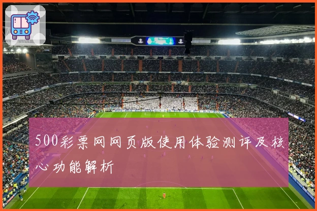 500彩票网网页版使用体验测评及核心功能解析