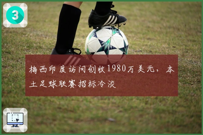 梅西印度访问创收1980万美元，本土足球联赛招标冷淡