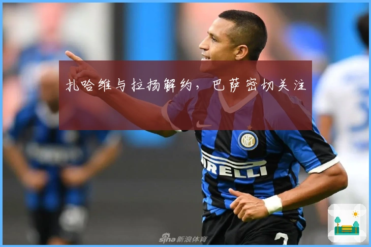 扎哈维与拉扬解约，巴萨密切关注