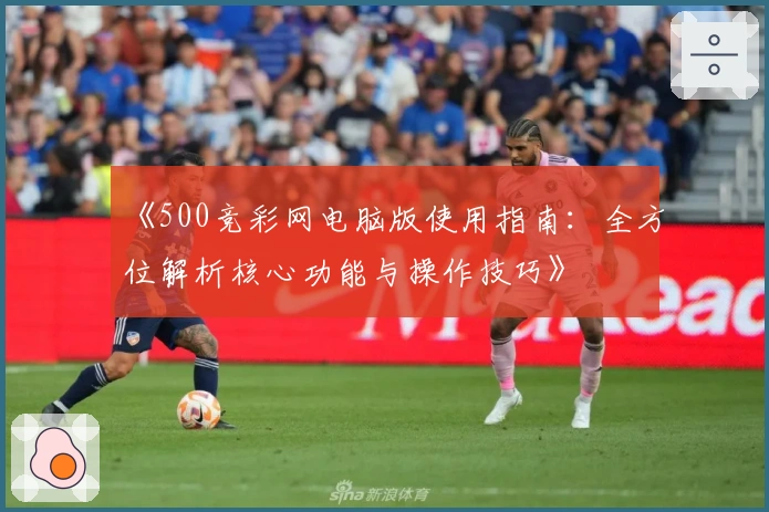 《500竞彩网电脑版使用指南：全方位解析核心功能与操作技巧》