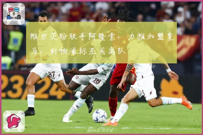 维尔茨盼联手阿隆索,力推加盟皇马,利物浦标王或离队