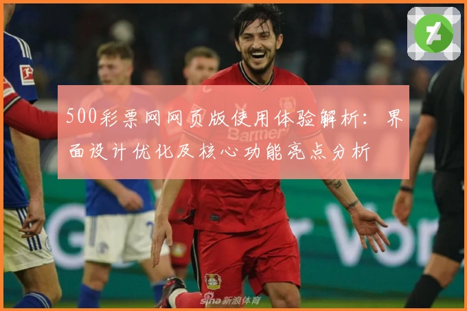500彩票网网页版使用体验解析：界面设计优化及核心功能亮点分析