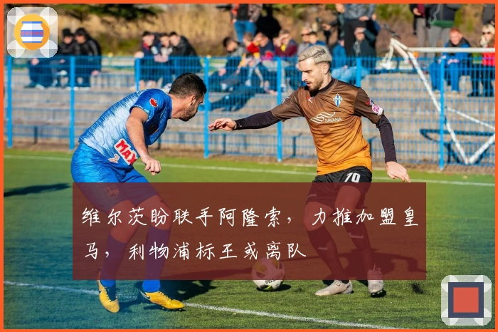 维尔茨盼联手阿隆索,力推加盟皇马,利物浦标王或离队