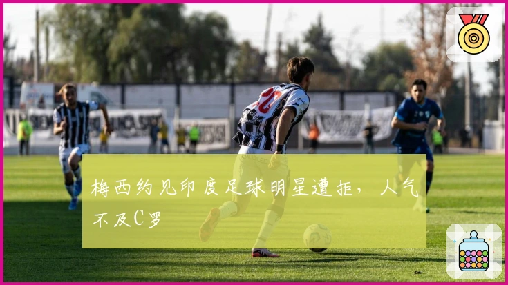 梅西约见印度足球明星遭拒，人气不及C罗