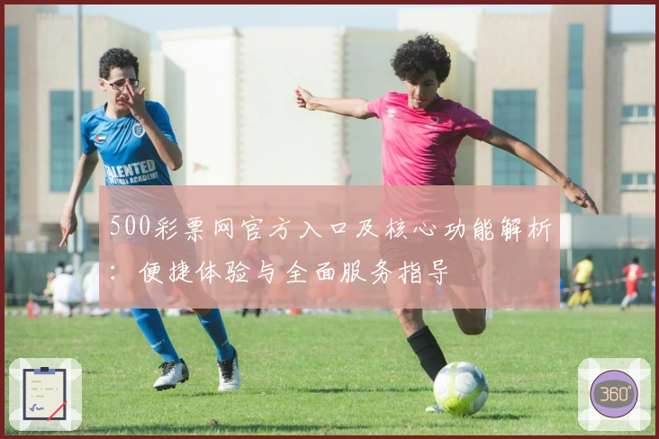 500彩票网官方入口及核心功能解析：便捷体验与全面服务指导
