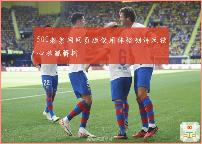 500彩票网网页版使用体验测评及核心功能解析