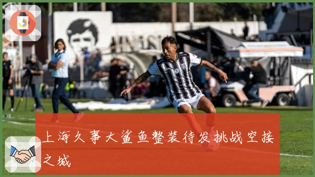 上海久事大鲨鱼整装待发挑战空接之城