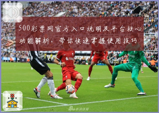 500彩票网官方入口说明及平台核心功能解析，带你快速掌握使用技巧与新手指南