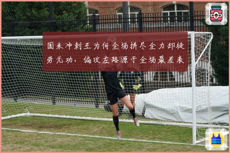 国米冲刺王为何全场拼尽全力却徒劳无功,偏攻左路源于全场最差表现者助攻乏力