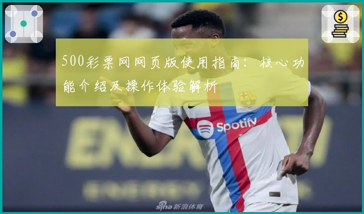 500彩票网网页版使用指南：核心功能介绍及操作体验解析