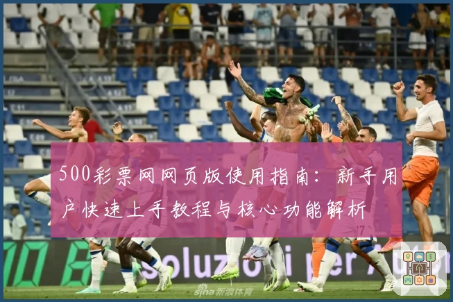 500彩票网网页版使用指南：新手用户快速上手教程与核心功能解析