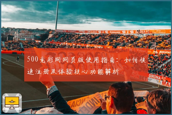 500竞彩网网页版使用指南：如何快速注册及体验核心功能解析