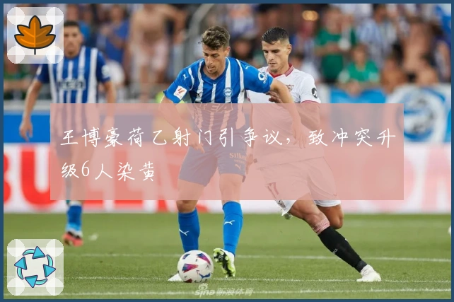 王博豪荷乙射门引争议，致冲突升级6人染黄