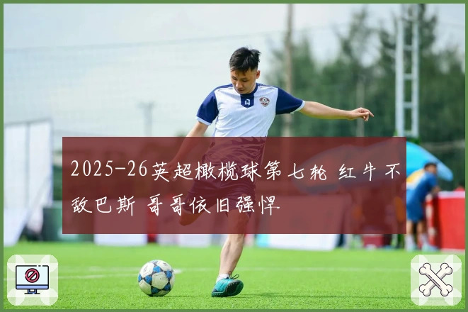 2025-26英超橄榄球第七轮 红牛不敌巴斯 哥哥依旧强悍