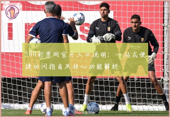 500彩票网官方入口说明：一站式便捷访问指南及核心功能解析