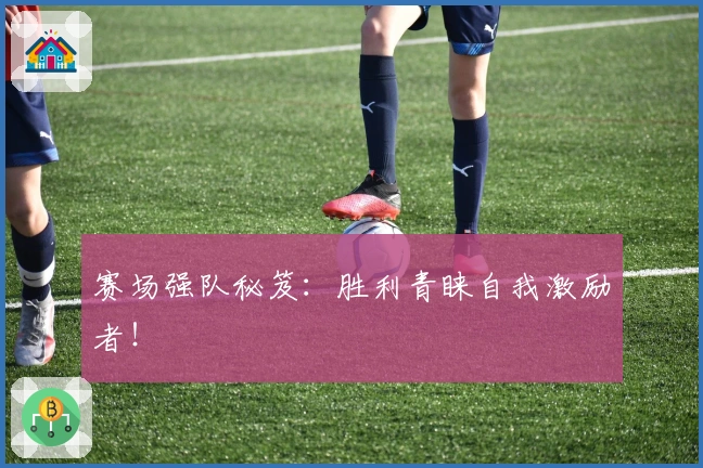 赛场强队秘笈：胜利青睐自我激励者！