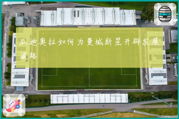 瓜迪奥拉如何为曼城新星开辟发展道路