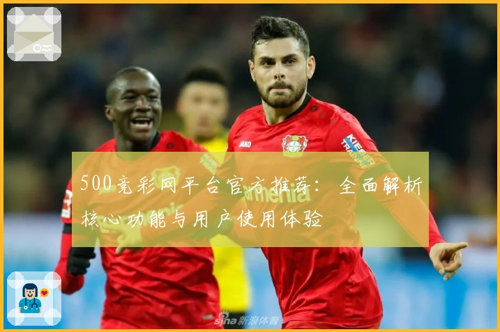 500竞彩网平台官方推荐：全面解析核心功能与用户使用体验