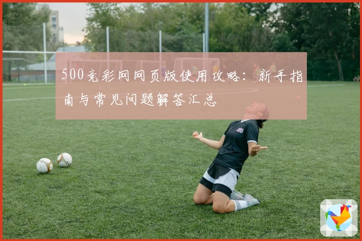500竞彩网网页版使用攻略:新手指南与常见问题解答汇总