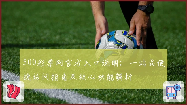 500彩票网官方入口说明:一站式便捷访问指南及核心功能解析