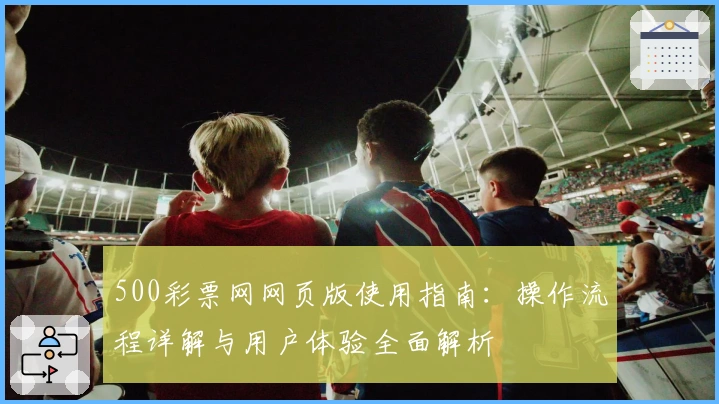 500彩票网网页版使用指南：操作流程详解与用户体验全面解析